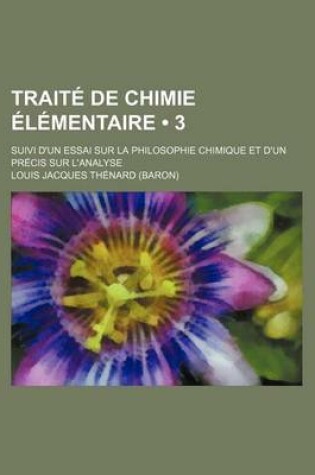 Cover of Traite de Chimie Elementaire (3); Suivi D'Un Essai Sur La Philosophie Chimique Et D'Un Precis Sur L'Analyse