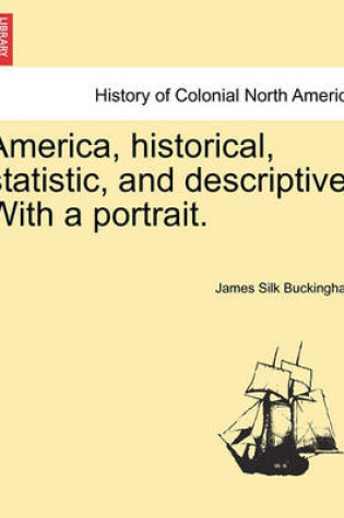 Cover of America, Historical, Statistic, and Descriptive. with a Portrait.