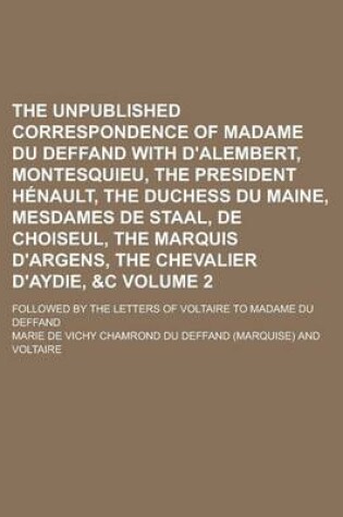 Cover of The Unpublished Correspondence of Madame Du Deffand with D'Alembert, Montesquieu, the President Henault, the Duchess Du Maine, Mesdames de Staal, de C