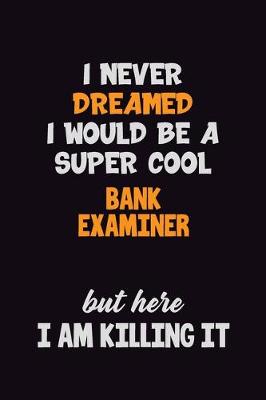 Book cover for I Never Dreamed I would Be A Super Cool Bank Examiner But Here I Am Killing It