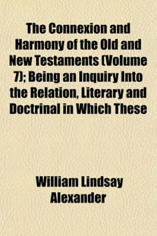 Cover of The Connexion and Harmony of the Old and New Testaments (Volume 7); Being an Inquiry Into the Relation, Literary and Doctrinal in Which These