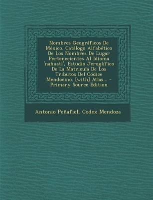 Book cover for Nombres Geograficos De Mexico. Catalogo Alfabetico De Los Nombres De Lugar Pertenecientes Al Idioma 'nahuatl', Estudio Jeroglifico De La Matricula De Los Tributos Del Codice Mendocino. [with] Atlas...