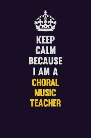 Cover of Keep Calm Because I Am A Choral Music Teacher