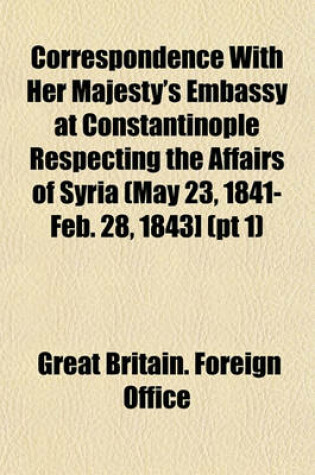 Cover of Correspondence with Her Majesty's Embassy at Constantinople Respecting the Affairs of Syria (May 23, 1841-Feb. 28, 1843] (PT 1)