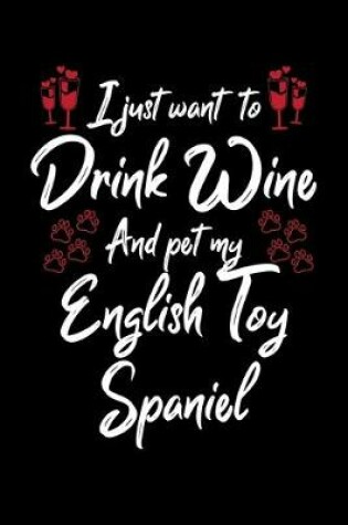 Cover of I Just Want To Drink Wine And Pet My English Toy Spaniel