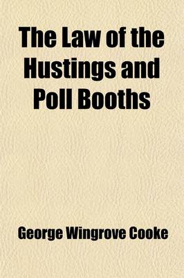 Book cover for The Law of the Hustings and Poll Booths; Being a Manual of the Law Governing the Successive Stages of a Contested Election