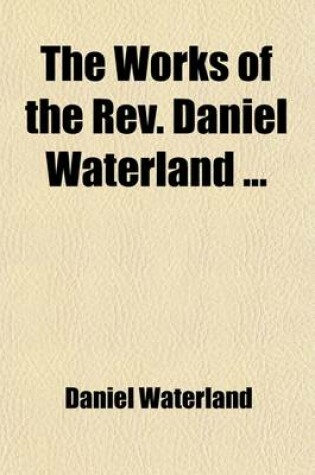 Cover of The Works of the REV. Daniel Waterland (Volume 3); Now First Collected and Arranged. to Which Is Prefixed a Review of the Author's Life and Writings