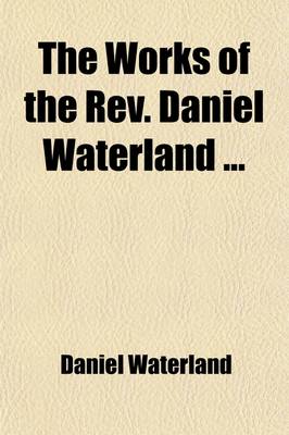 Book cover for The Works of the REV. Daniel Waterland (Volume 3); Now First Collected and Arranged. to Which Is Prefixed a Review of the Author's Life and Writings