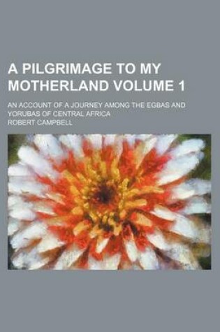 Cover of A Pilgrimage to My Motherland Volume 1; An Account of a Journey Among the Egbas and Yorubas of Central Africa