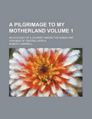 Book cover for A Pilgrimage to My Motherland Volume 1; An Account of a Journey Among the Egbas and Yorubas of Central Africa