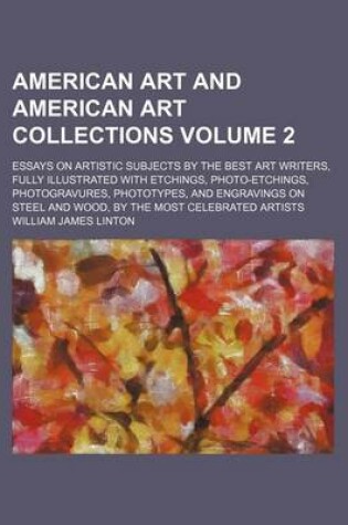 Cover of American Art and American Art Collections Volume 2; Essays on Artistic Subjects by the Best Art Writers, Fully Illustrated with Etchings, Photo-Etchings, Photogravures, Phototypes, and Engravings on Steel and Wood, by the Most Celebrated Artists
