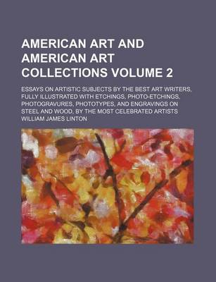 Book cover for American Art and American Art Collections Volume 2; Essays on Artistic Subjects by the Best Art Writers, Fully Illustrated with Etchings, Photo-Etchings, Photogravures, Phototypes, and Engravings on Steel and Wood, by the Most Celebrated Artists