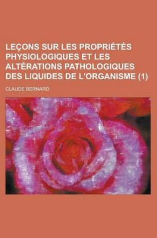 Cover of Lecons Sur Les Proprietes Physiologiques Et Les Alterations Pathologiques Des Liquides de L'Organisme (1)