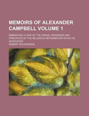 Book cover for Memoirs of Alexander Campbell; Embracing a View of the Origin, Progress and Principles of the Religious Reformation Which He Advocated Volume 1