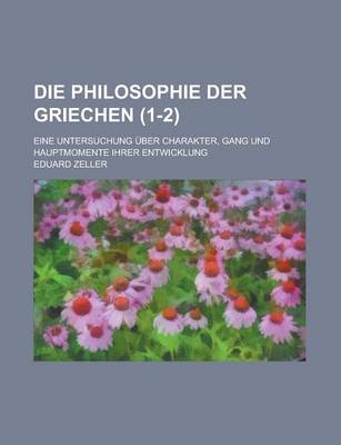 Book cover for Die Philosophie Der Griechen; Eine Untersuchung Uber Charakter, Gang Und Hauptmomente Ihrer Entwicklung (1-2)