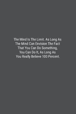 Book cover for The Mind Is The Limit. As Long As The Mind Can Envision The Fact That You Can Do Something, You Can Do It, As Long As You Really Believe 100 Percent.