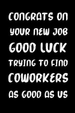 Cover of Congrats on Your New Job Good Luck Trying to Find Coworkers as Good as Us