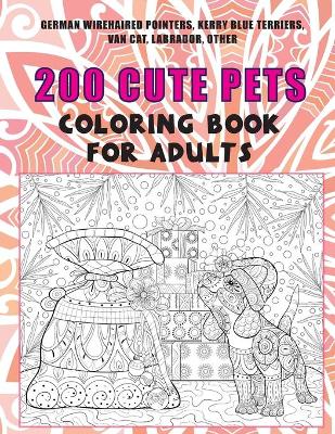 Book cover for 200 Cute Pets - Coloring Book for adults - German Wirehaired Pointers, Kerry Blue Terriers, Van cat, Labrador, other