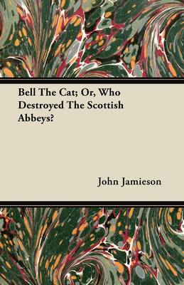 Book cover for Bell The Cat; Or, Who Destroyed The Scottish Abbeys?