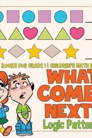 Cover of What Comes Next? Logic Patterns - Math Books for Grade 1 Children's Math Books