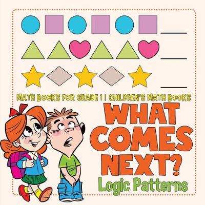 Book cover for What Comes Next? Logic Patterns - Math Books for Grade 1 Children's Math Books