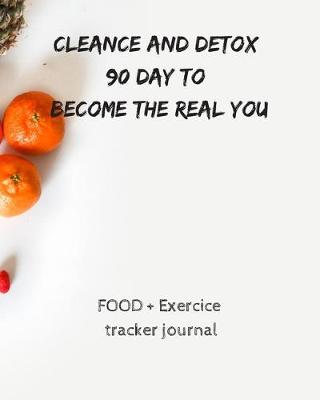 Book cover for Cleance and detox 90 day to become the real you FOOD + Exercice tracker journal