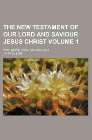 Cover of The New Testament of Our Lord and Saviour Jesus Christ; With Devotional Reflections Volume 1