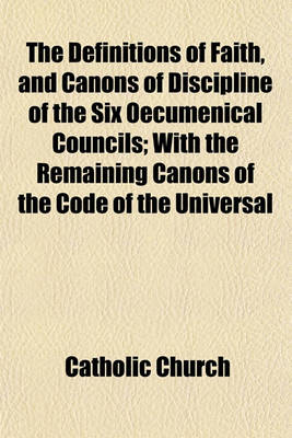 Book cover for The Definitions of Faith, and Canons of Discipline of the Six Oecumenical Councils; With the Remaining Canons of the Code of the Universal