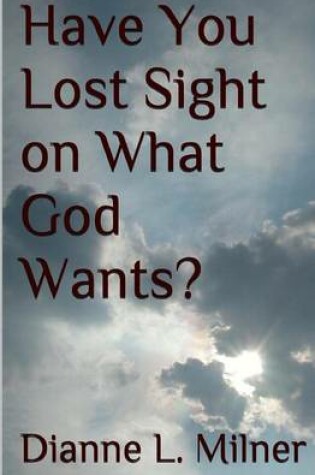 Cover of Have You Lost Sight on What God Wants?
