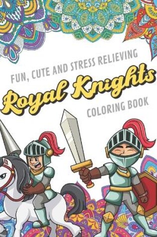 Cover of Fun Cute And Stress Relieving Royal Knights Coloring Book