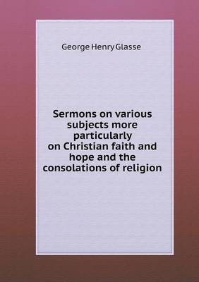 Book cover for Sermons on various subjects more particularly on Christian faith and hope and the consolations of religion