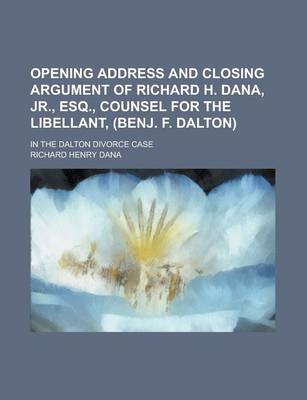 Book cover for Opening Address and Closing Argument of Richard H. Dana, Jr., Esq., Counsel for the Libellant, (Benj. F. Dalton); In the Dalton Divorce Case