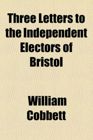 Cover of Three Letters to the Independent Electors of Bristol