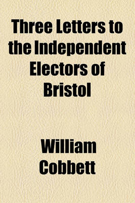 Book cover for Three Letters to the Independent Electors of Bristol