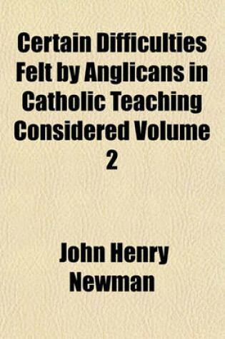 Cover of Certain Difficulties Felt by Anglicans in Catholic Teaching Considered Volume 2