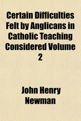 Book cover for Certain Difficulties Felt by Anglicans in Catholic Teaching Considered Volume 2