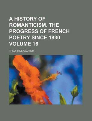 Book cover for A History of Romanticism. the Progress of French Poetry Since 1830 Volume 16