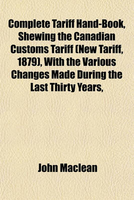 Book cover for Complete Tariff Hand-Book, Shewing the Canadian Customs Tariff (New Tariff, 1879), with the Various Changes Made During the Last Thirty Years,