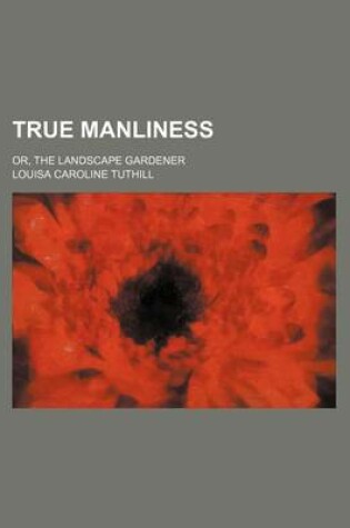 Cover of True Manliness; Or, the Landscape Gardener