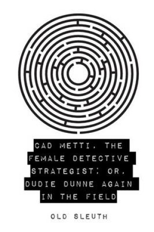 Cover of CAD Metti, the Female Detective Strategist; Or, Dudie Dunne Again in the Field