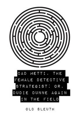 Book cover for CAD Metti, the Female Detective Strategist; Or, Dudie Dunne Again in the Field