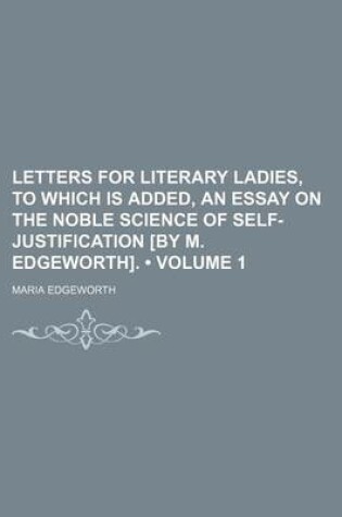 Cover of Letters for Literary Ladies, to Which Is Added, an Essay on the Noble Science of Self-Justification [By M. Edgeworth]. (Volume 1)