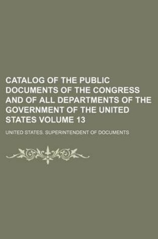 Cover of Catalog of the Public Documents of the Congress and of All Departments of the Government of the United States Volume 13