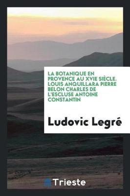 Book cover for La Botanique En Provence Au Xvie Si cle. Louis Anquillara Pierre Belon Charles de l'Escluse Antoine Constantin