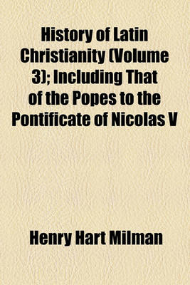 Book cover for History of Latin Christianity; Including That of the Popes to the Pontificate of Nicolas V Volume 3