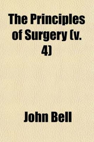 Cover of The Principles of Surgery (Volume 4); As They Relate to Wounds, Ulcers, Fistulae, Aneurisms, Wounded Arteries, Fractures of the Limbs, Tumors, the Operations of Trepan and Lithotomy. Also of the Duties of the Military and Hospital Surgeon