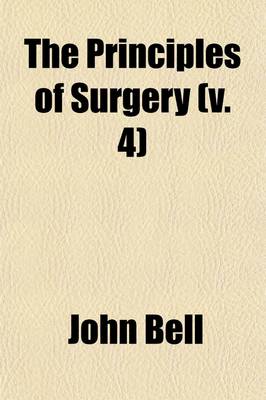 Book cover for The Principles of Surgery (Volume 4); As They Relate to Wounds, Ulcers, Fistulae, Aneurisms, Wounded Arteries, Fractures of the Limbs, Tumors, the Operations of Trepan and Lithotomy. Also of the Duties of the Military and Hospital Surgeon