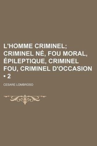 Cover of L'Homme Criminel (2); Criminel Ne, Fou Moral, Epileptique, Criminel Fou, Criminel D'Occasion