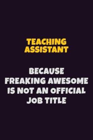 Cover of teaching assistant, Because Freaking Awesome Is Not An Official Job Title