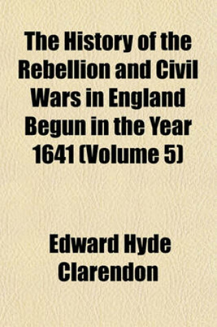 Cover of The History of the Rebellion and Civil Wars in England Begun in the Year 1641 (Volume 5)